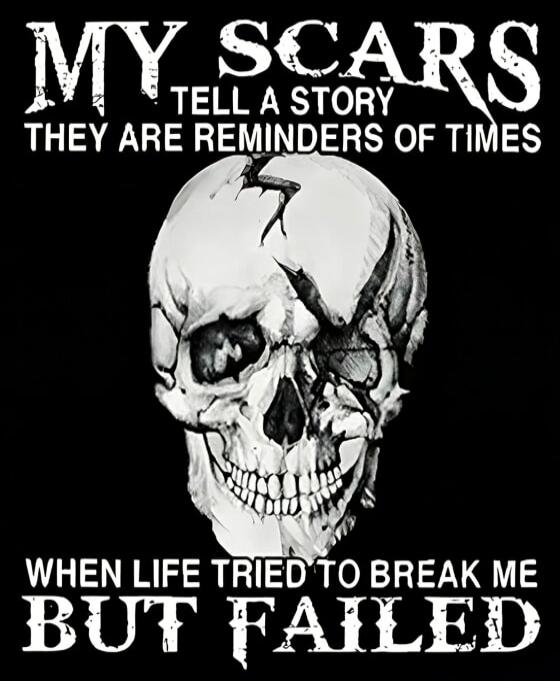 MY SCARS TELL A STORY THEY ARE REMINDERS OF TIMES WHEN LIFE TRIED TO BREAK ME BUT FAILED