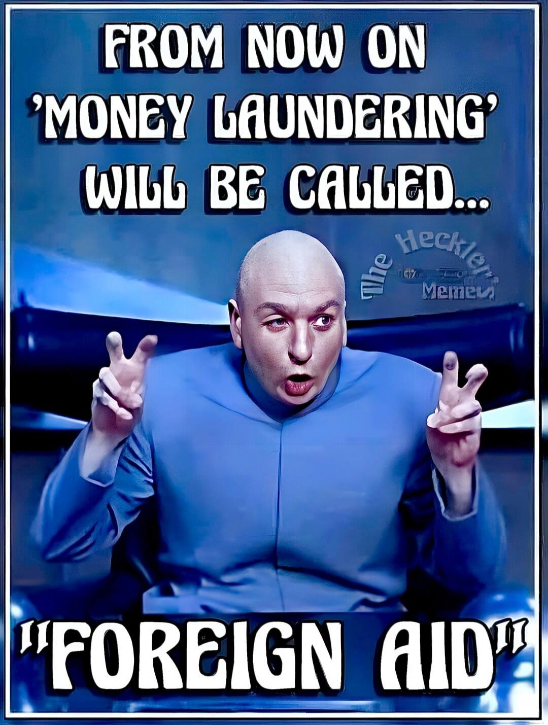 FROM NOW ON 'MONEY LAUNDERING' WILL BE CALLED... 'FOREIGN AID'