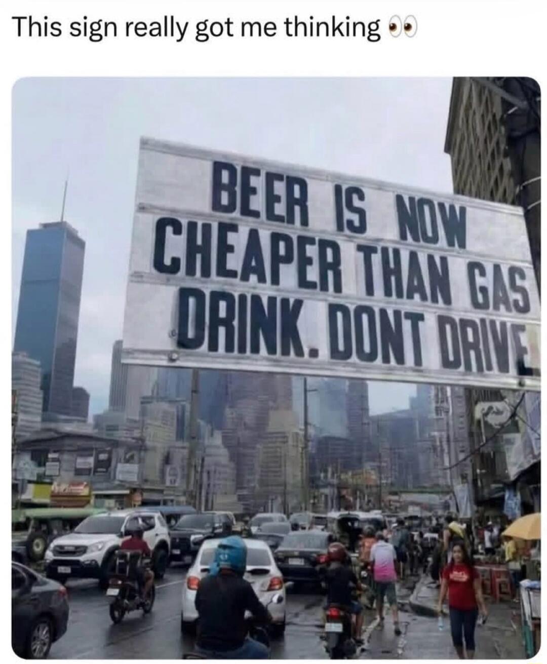 This sign really got me thinking 👀 BEER IS NOW CHEAPER THAN GAS DRINK. DONT DRIVE