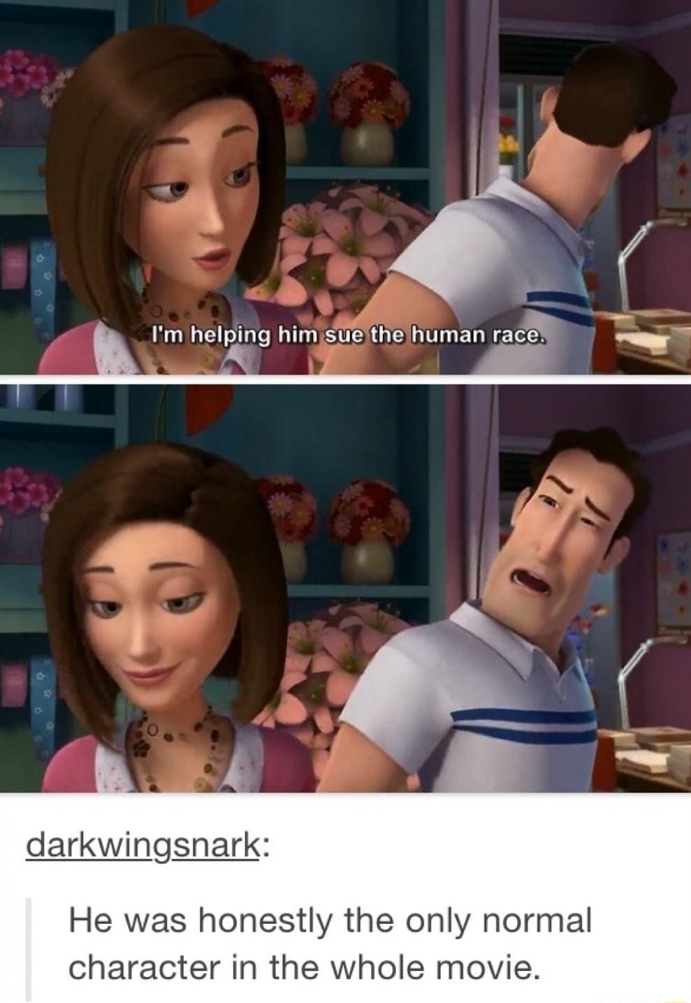 darkwingsnark He was honestly the only normal character in the whole movie