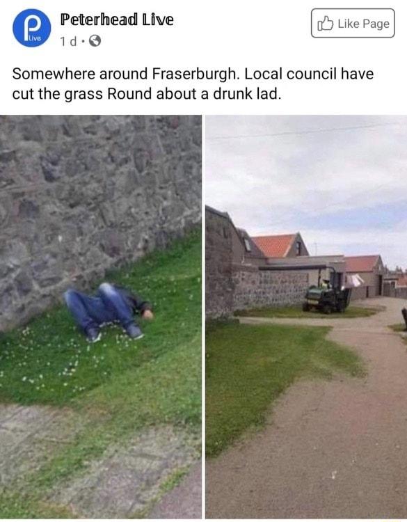 Peterhead Live 1d Q Somewhere around Fraserburgh Local council have cut the grass Round about a drunk lad