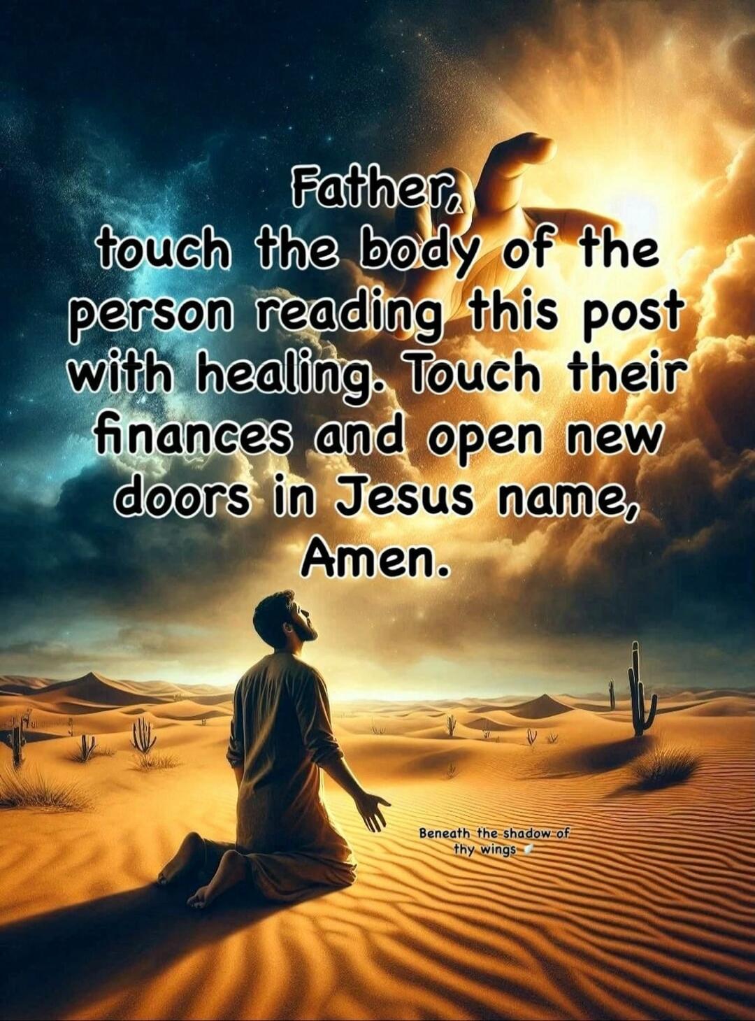 Father, touch the body of the person reading this post with healing. Touch their finances and open new doors in Jesus name, Amen.