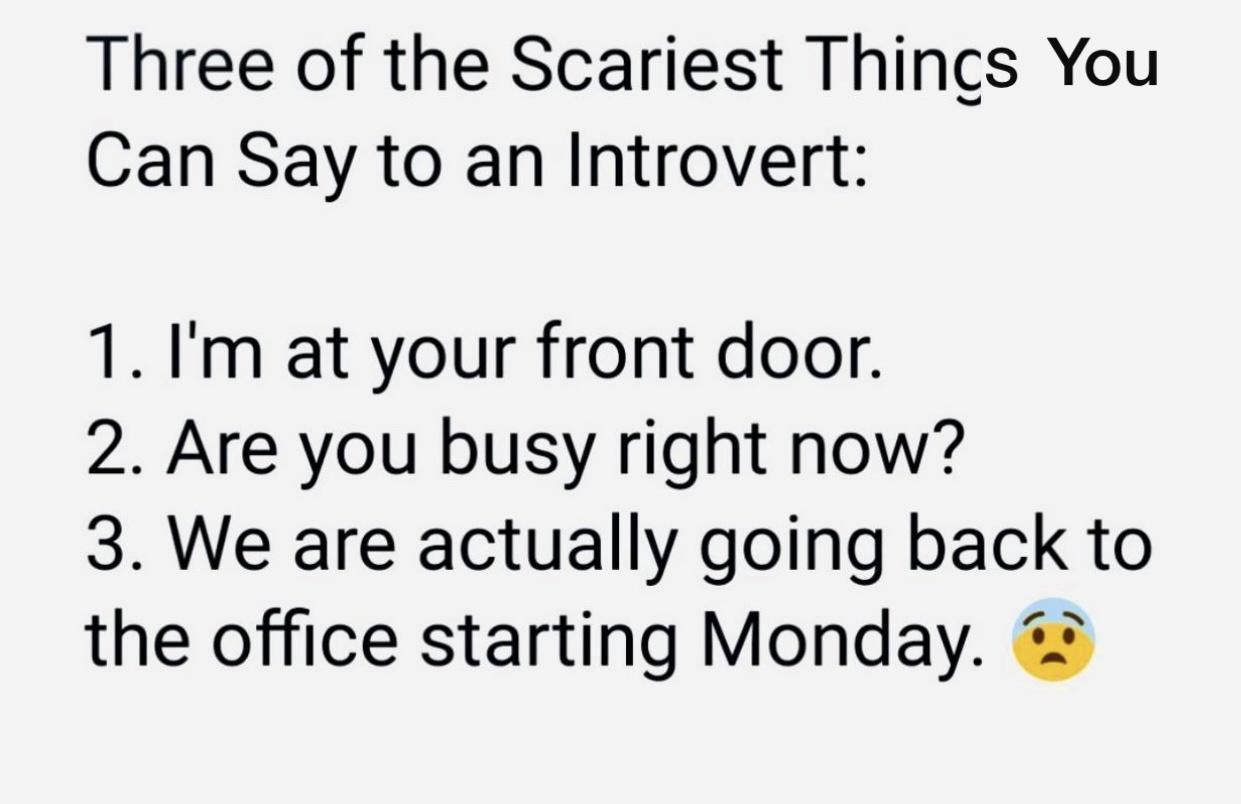 Three of the Scariest Things You Can Say to an Introvert 1 Im at your front door 2 Are you busy right now 3 We are actually going back to the office starting Monday