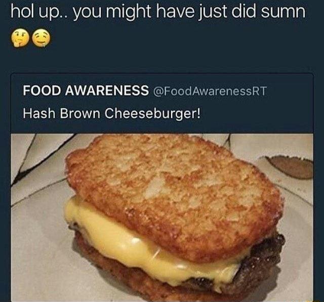 hol up you might have just did sumn L FOOD AWARENESS FoodAwarenessRT Hash Brown Cheeseburger