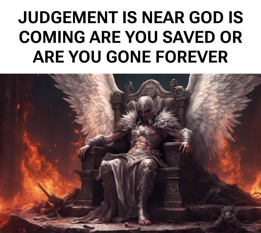 JUDGEMENT IS NEAR GOD IS COMING ARE YOU SAVED OR ARE YOU GONE FOREVER
