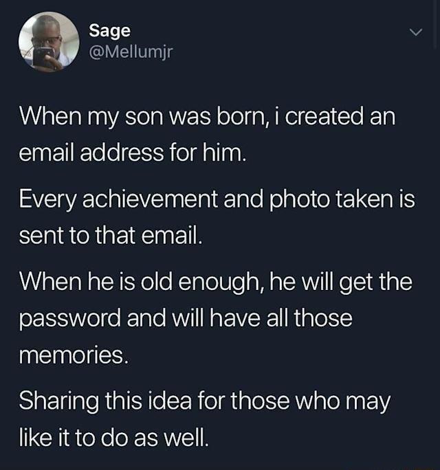 REL v a Mellumjr When my son was born i created an email address for him AVCIECIEY Tl aiaTalo Nolglol OREICIARS sent to that email When he is old enough he will get the password and will have all those memories Sharing this idea for those who may like it to do as well