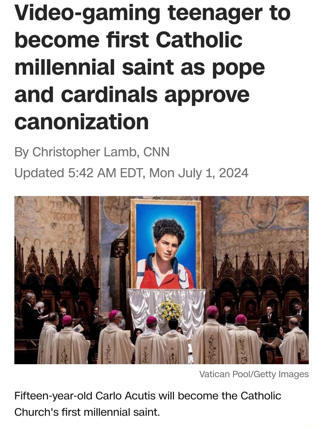 Video gaming teenager to become first Catholic millennial saint as pope and cardinals approve canonization By Christopher Lamb CNN Updated 542 AM EDT Mon July 1 2024 Fifteen year old Carlo Acutis will become the Catholic Churchs first millennial saint