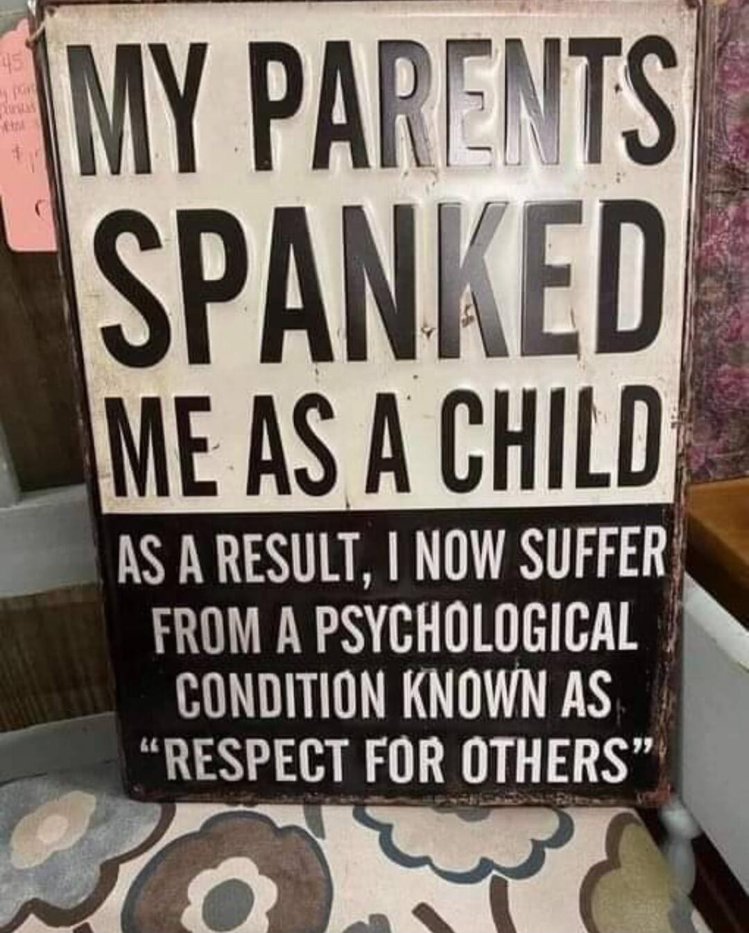 MY PARENTS SPANKED ME AS A CHILD AS A RESULT, I NOW SUFFER FROM A PSYCHOLOGICAL CONDITION KNOWN AS 