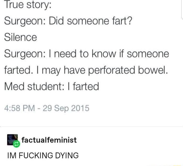 Irue story Surgeon Did someone fart Silence Surgeon need to know if someone farted may have perforated bowel Med student farted 458 PM 29 Sep 2015 factualfeminist IM FUCKING DYING