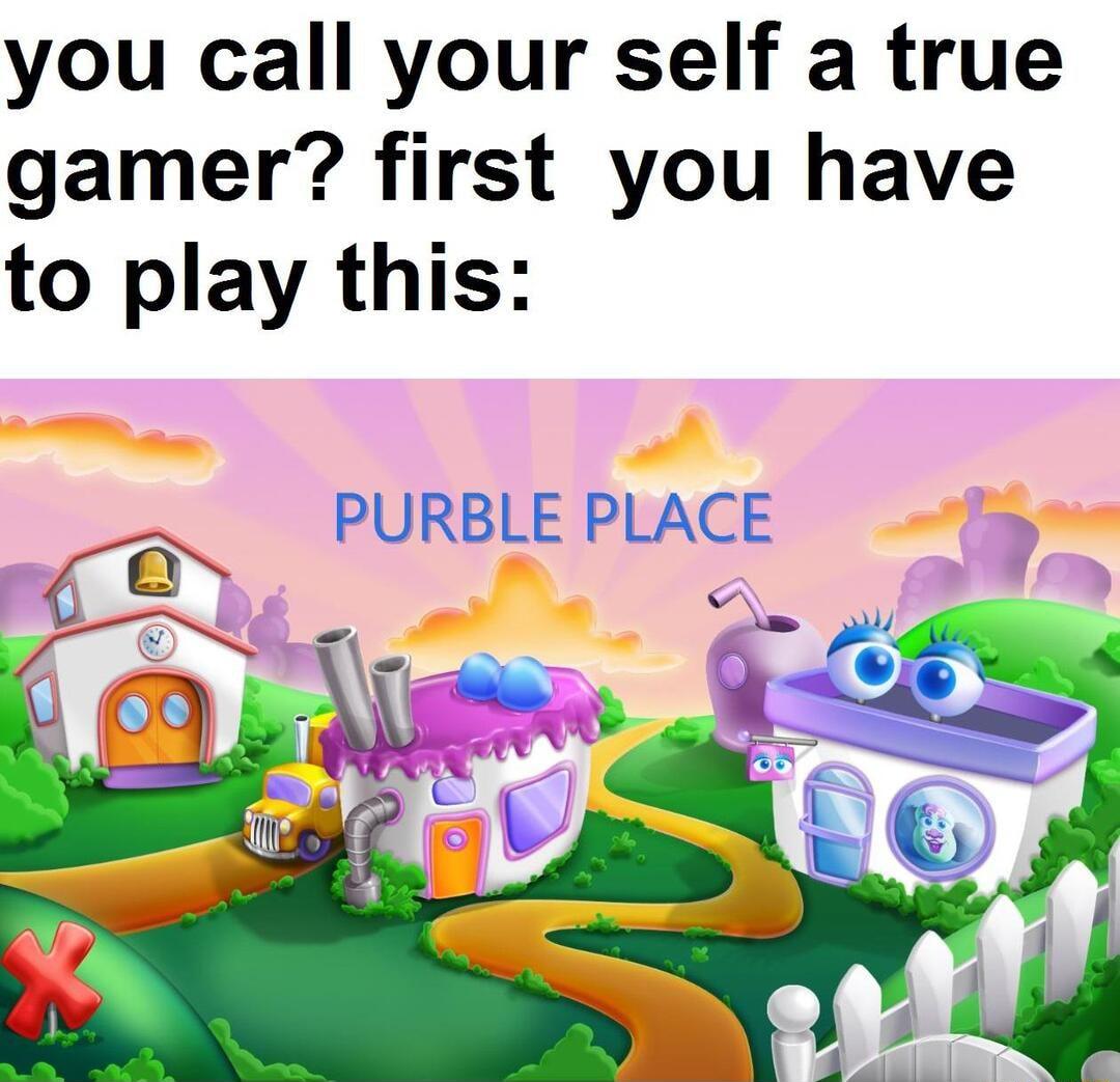 you call your self a true gamer first you have to play this PURBLE PLACE V7