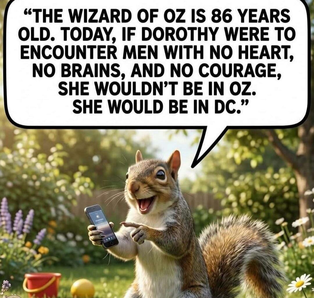 THE WIZARD OF OZ IS 86 YEARS OLD. TODAY, IF DOROTHY WERE TO ENCOUNTER MEN WITH NO HEART, NO BRAINS, AND NO COURAGE, SHE WOULDN'T BE IN OZ. SHE WOULD BE IN DC.