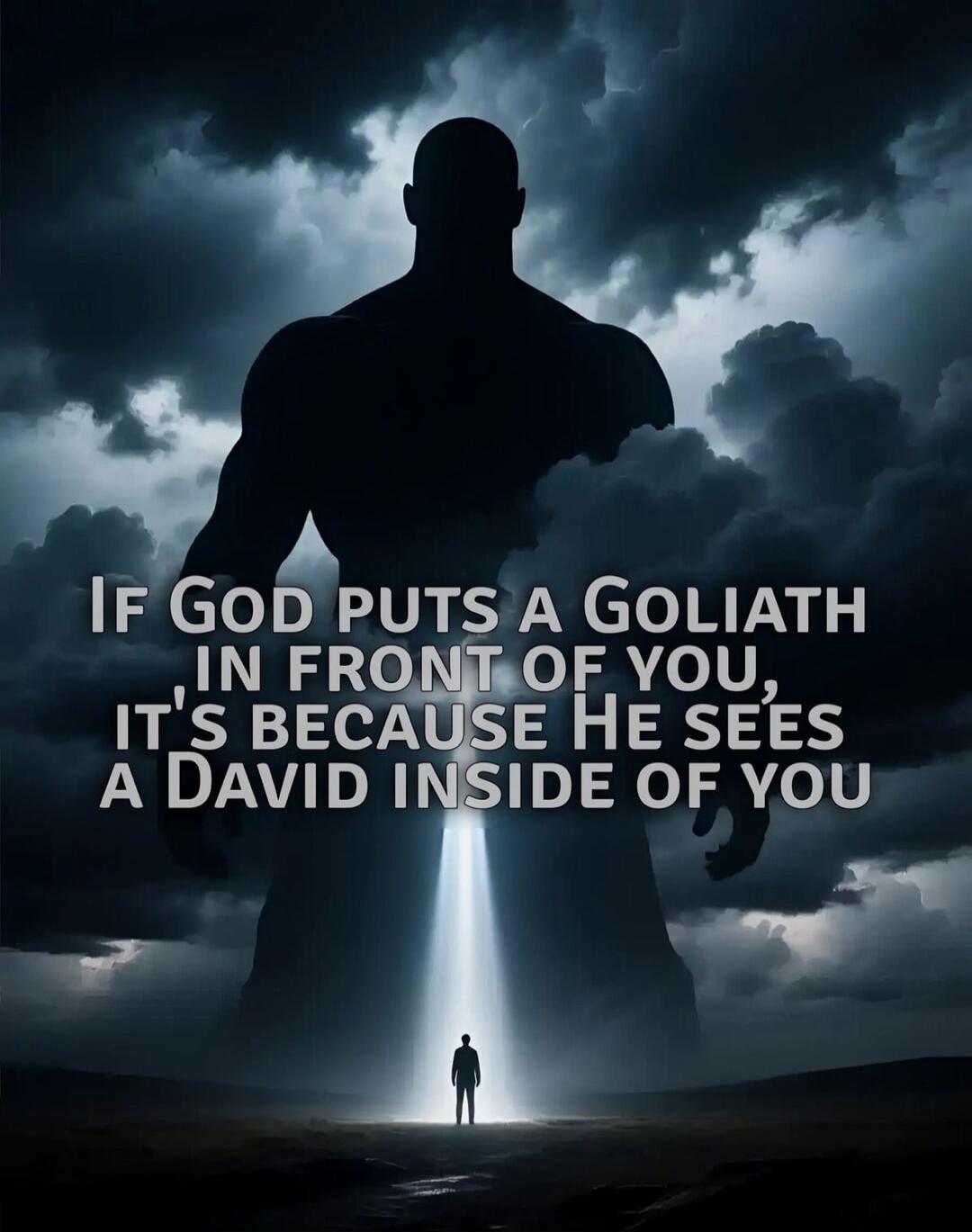 IF GOD PUTS A GOLIATH IN FRONT OF YOU, IT'S BECAUSE HE SEES A DAVID INSIDE OF YOU
