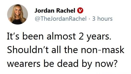 Jordan Rachel TheJordanRachel 3 hours Its been almost 2 years Shouldnt all the non mask wearers be dead by now