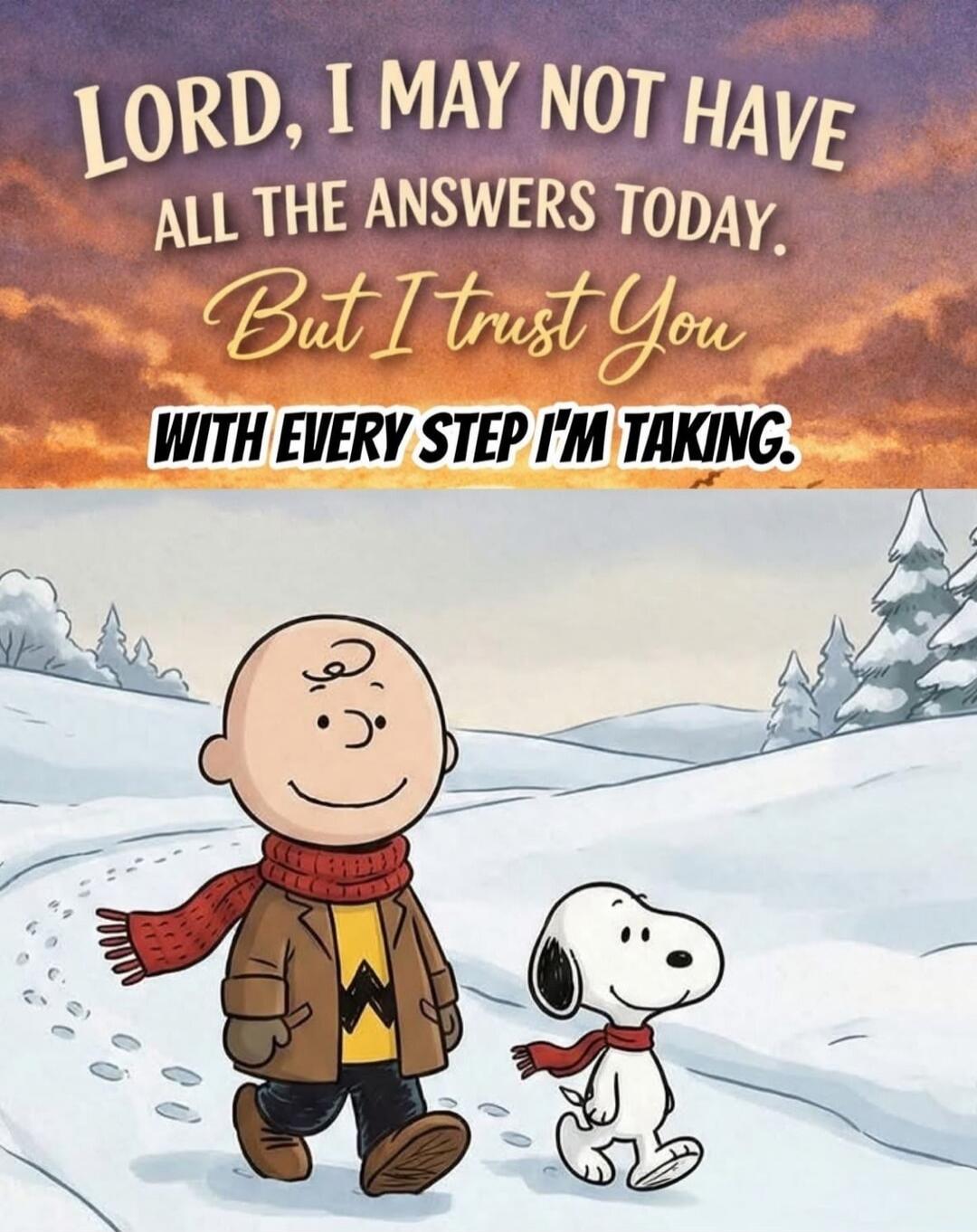 LORD, I MAY NOT HAVE ALL THE ANSWERS TODAY. But I trust You WITH EVERY STEP I'M TAKING.