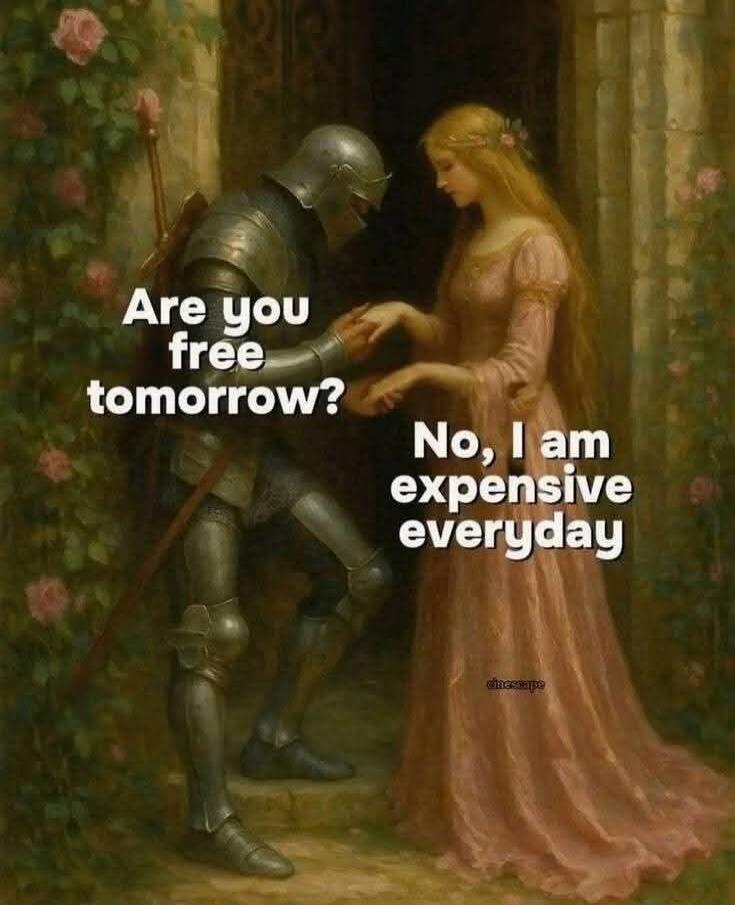 Are you free tomorrow? No, I am expensive everyday