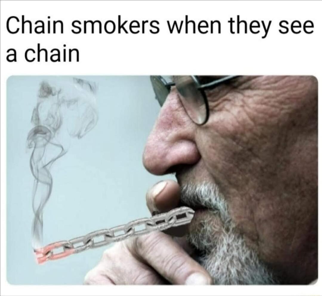 Chain smokers when they see a chain