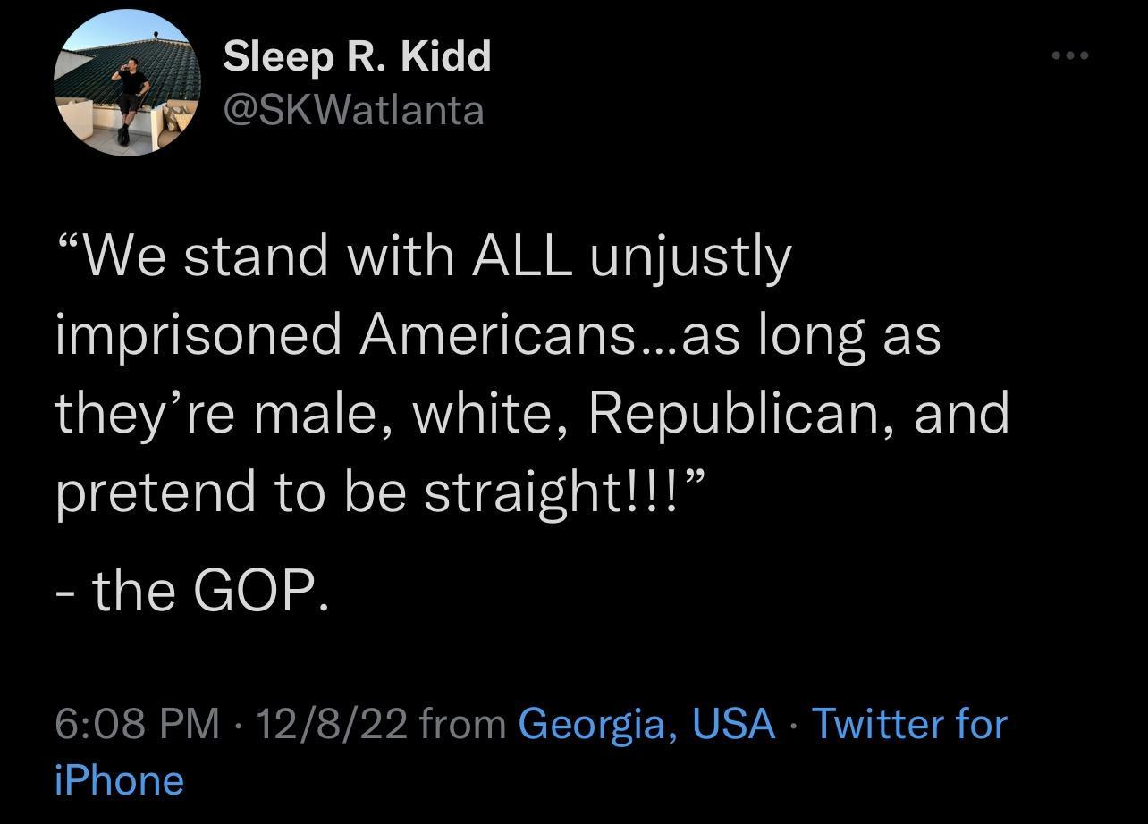 Sleep R Kidd CSIAIENELIE We stand with ALL unjustly imprisoned Americansas long as theyre male white Republican and pretend to be straight the GOP 608 PM 12822 from Georgia USA Twitter for iPhone