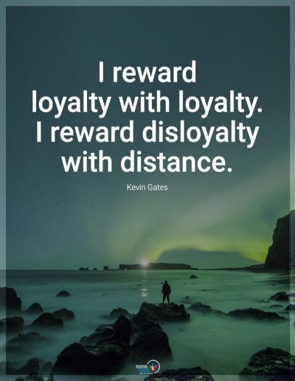 I reward loyalty with loyalty. I reward disloyalty with distance. Kevin Gates