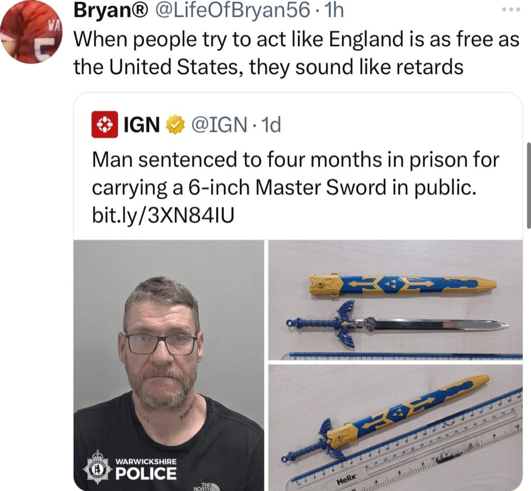 Bryan LifeOfBryans6 1h When people try to act like England is as free as the United States they sound like retards BIGN IGN 1d Man sentenced to four months in prison for carrying a 6 inch Master Sword in public bitly3XN84IU