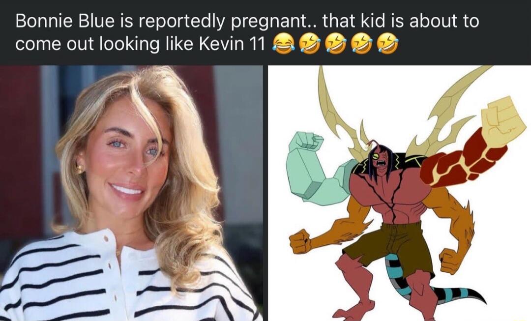 Bonnie Blue is reportedly pregnant.. that kid is about to come out looking like Kevin 11 😂😂😂😂