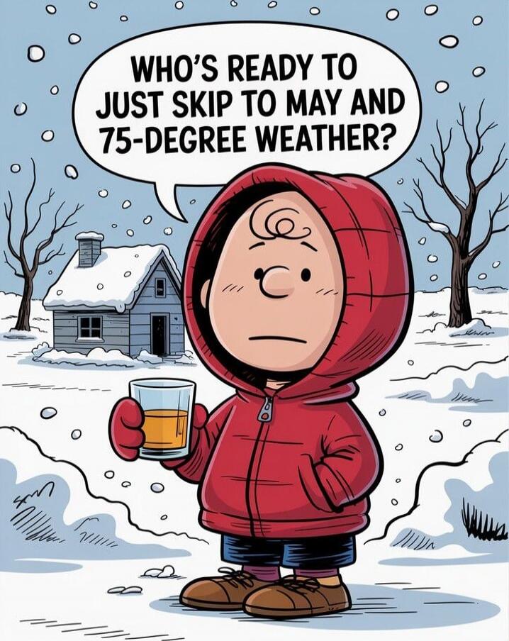 WHO'S READY TO JUST SKIP TO MAY AND 75-DEGREE WEATHER?