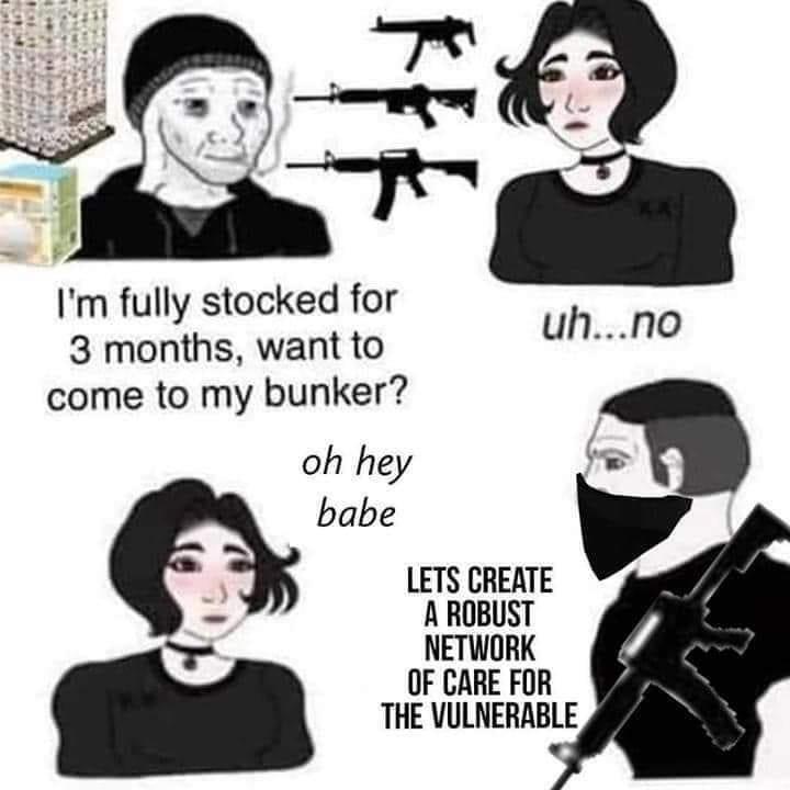 Im fully stocked for 3 months want to come to my bunker oh hey babe LETS CREATE A ROBUST NETWORK OF CARE FOR THE VULNERABLE