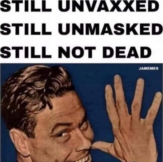 STILL UNVAXXED STILL UNMASKED STILL NOT DEAD