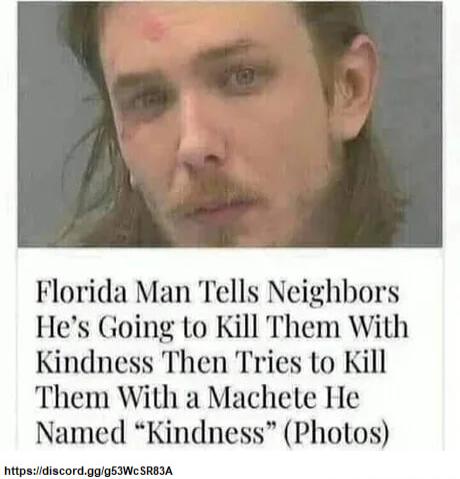 Florida Man Tells Neighbors Hes Going Lo Kill Them With Kindness Then Tries to Kill Them With a Machele He Named Kindness Photos httpsidiscordggg5IWc SREIA