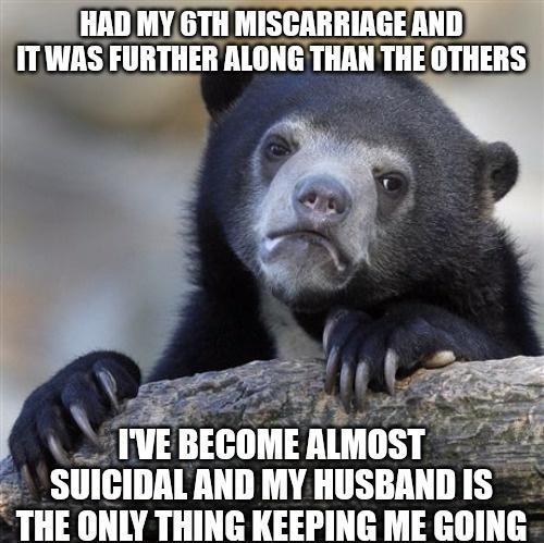 HAD MY 6TH MISCARRIAGE AND ITWAS FURTHER ALONG IIllll IIlE OTHERS TVE IIEGIIHE llllll SIIIIIIllll T HE ONLY THING KEEPING ME GOING