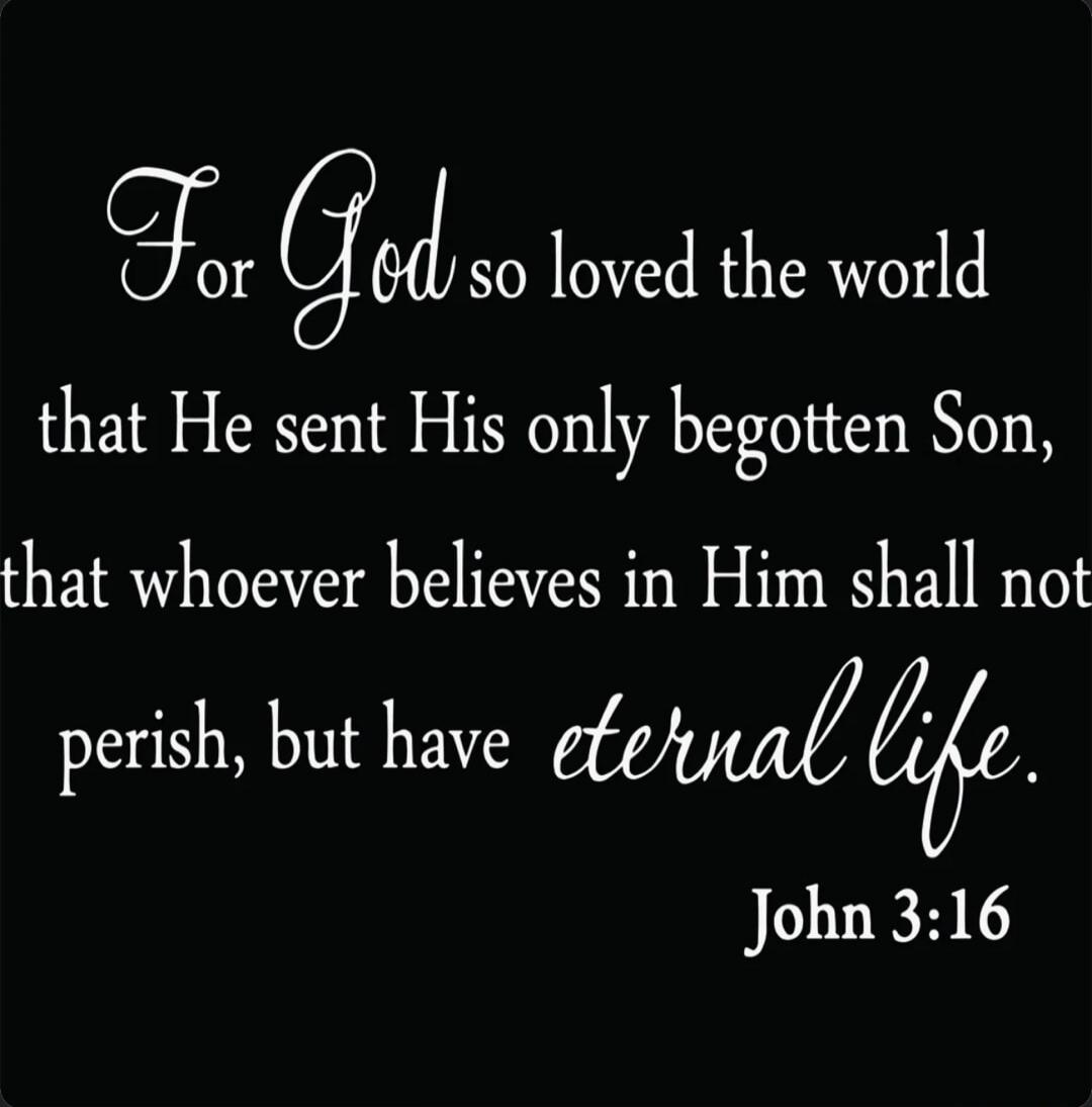 For God so loved the world that He sent His only begotten Son, that whoever believes in Him shall not perish, but have eternal life. John 3:16