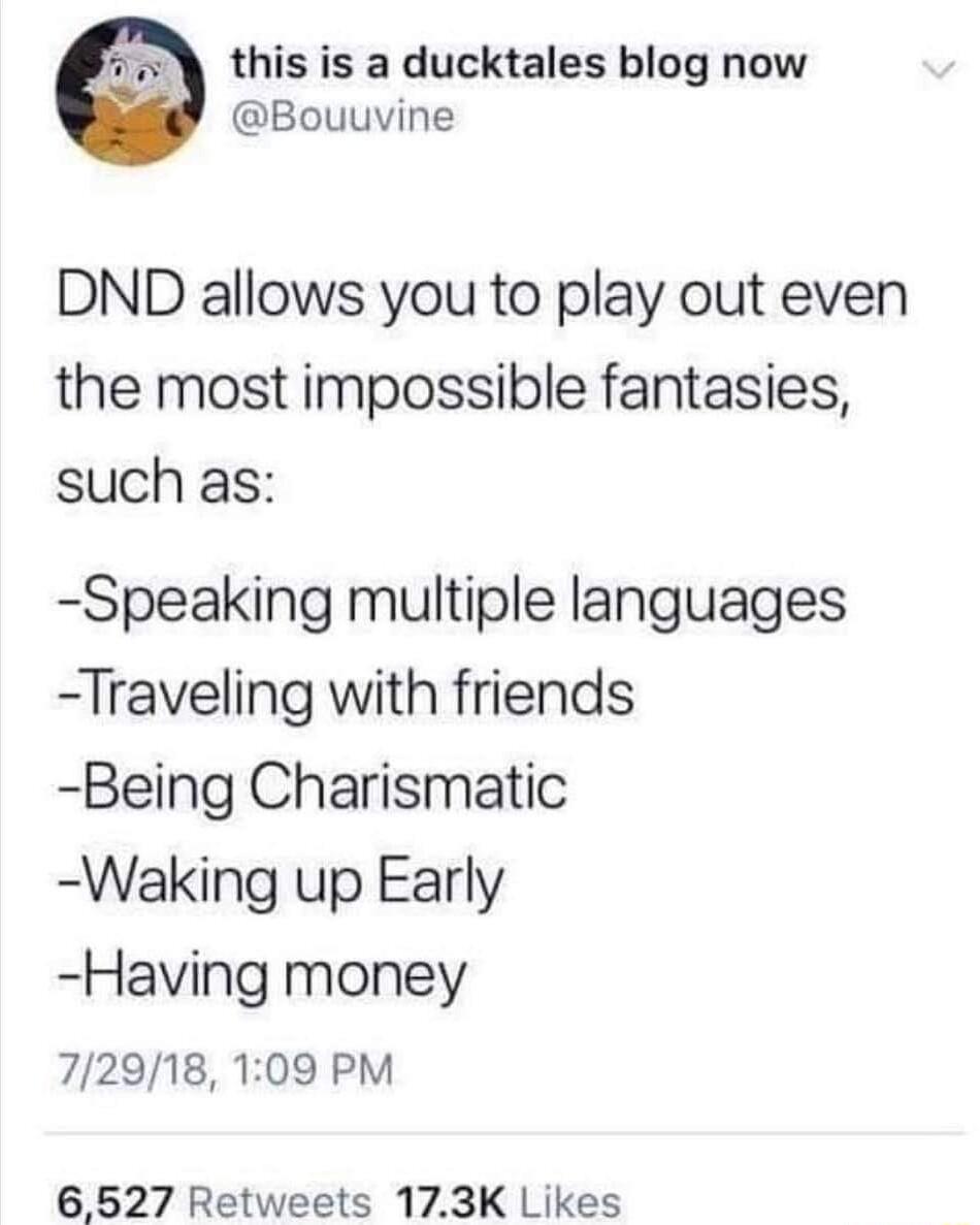 this is a ducktales blog now Bouuvine DND allows you to play out even the most impossible fantasies such as Speaking multiple languages Traveling with friends Being Charismatic Waking up Early Having money 72918 109 PM 6527 Retweets 173K Likes