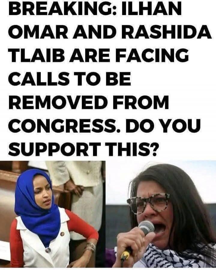 BREAKING: ILHAN OMAR AND RASHIDA TLAIB ARE FACING CALLS TO BE REMOVED FROM CONGRESS. DO YOU SUPPORT THIS?