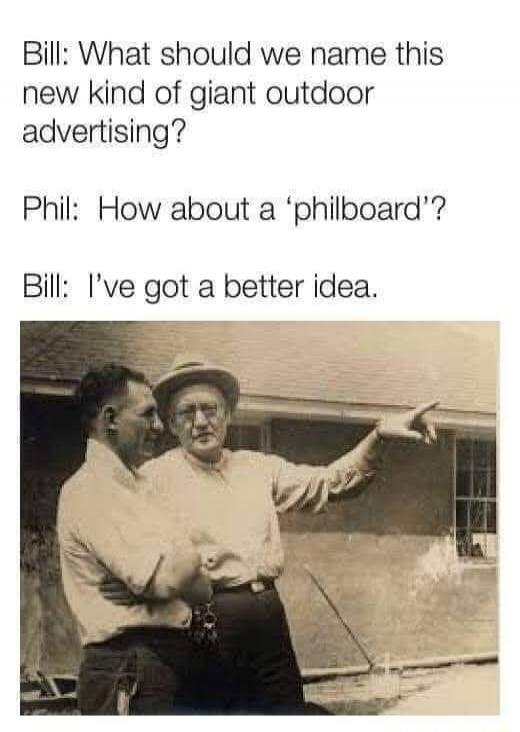 Bill: What should we name this new kind of giant outdoor advertising?

Phil: How about a ‘philboard’?

Bill: I’ve got a better idea.