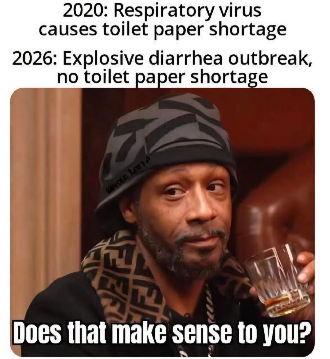 2020: Respiratory virus causes toilet paper shortage. 2026: Explosive diarrhea outbreak, no toilet paper shortage. Does that make sense to you?