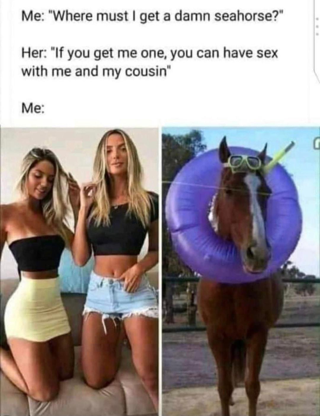 Me Where must get a damn seahorse Her If you get me one you can have sex with me and my cousin