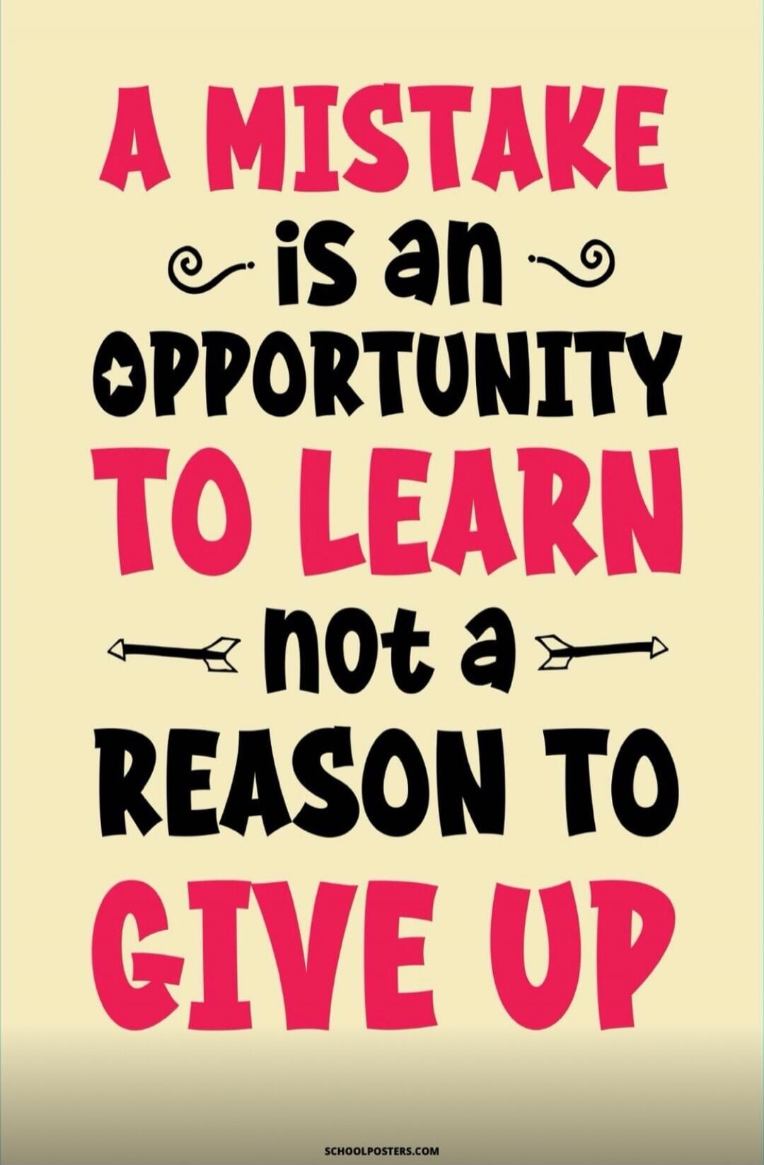 A MISTAKE is an OPPORTUNITY TO LEARN not a REASON TO GIVE UP