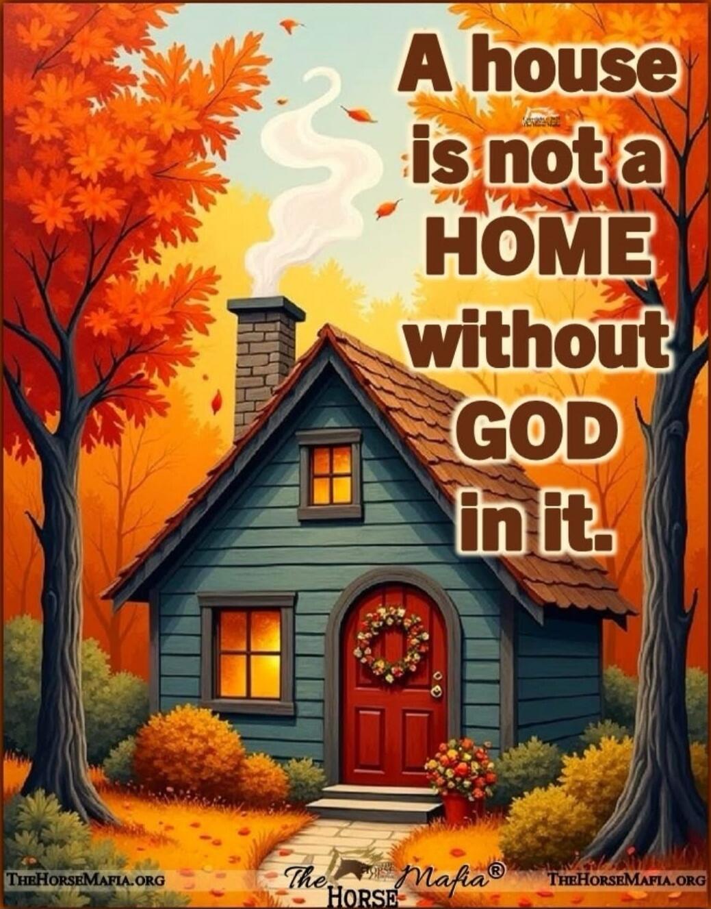 A house is not a HOME without GOD in it.