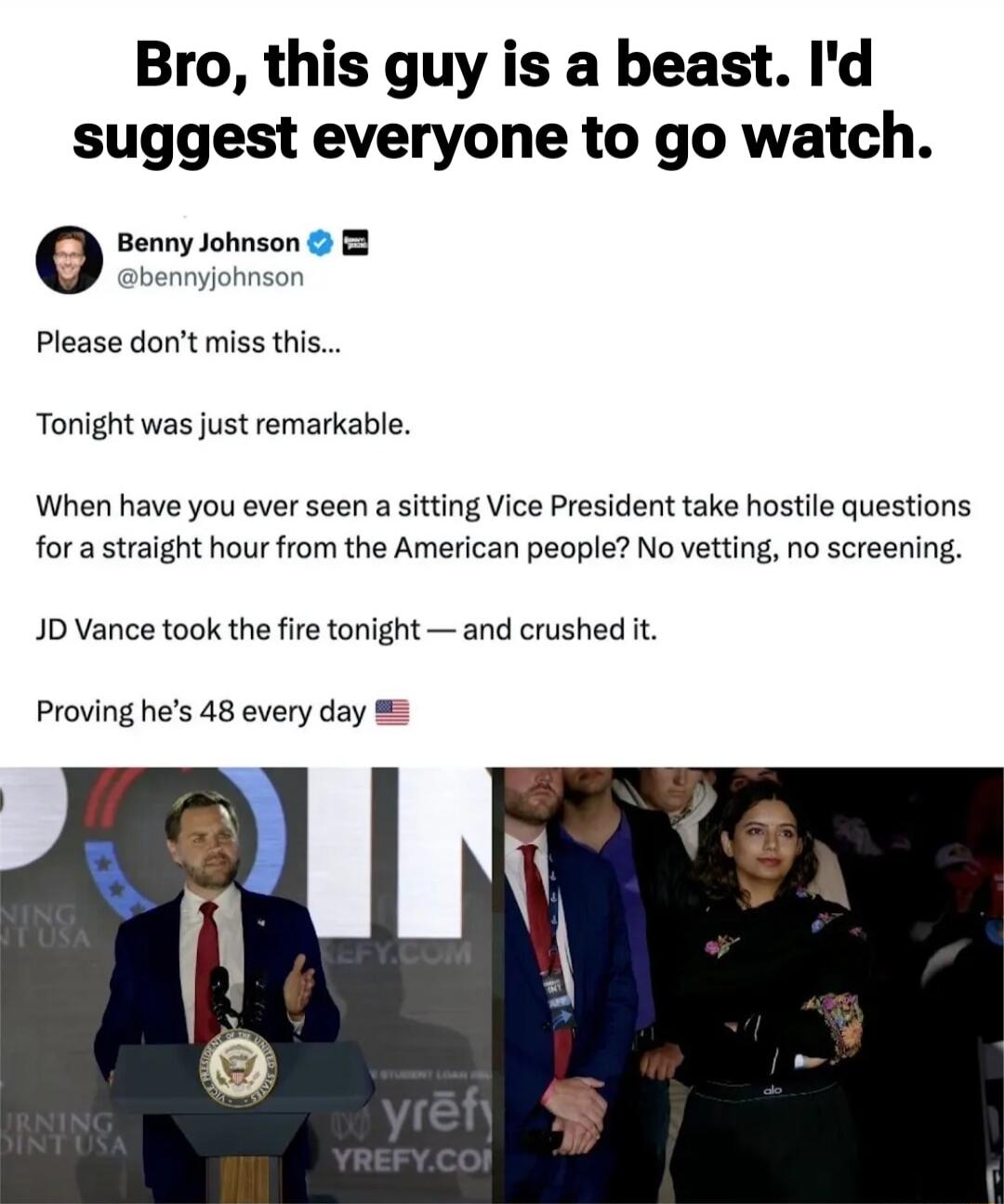 Bro, this guy is a beast. I'd suggest everyone to go watch.

Benny Johnson (@bennynjohnson)
Please don’t miss this...
Tonight was just remarkable.
When have you ever seen a sitting Vice President take hostile questions for a straight hour from the American people? No vetting, no screening.
JD Vance took the fire tonight — and crushed it.
Proving he