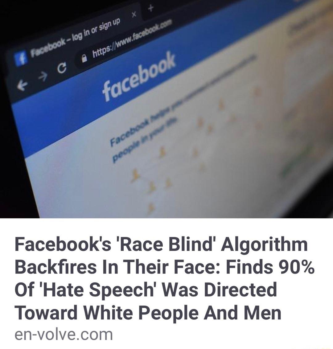 Facebooks Race Blind Algorithm Backfires In Their Face Finds 90 Of Hate Speech Was Directed Toward White People And Men en volvecom