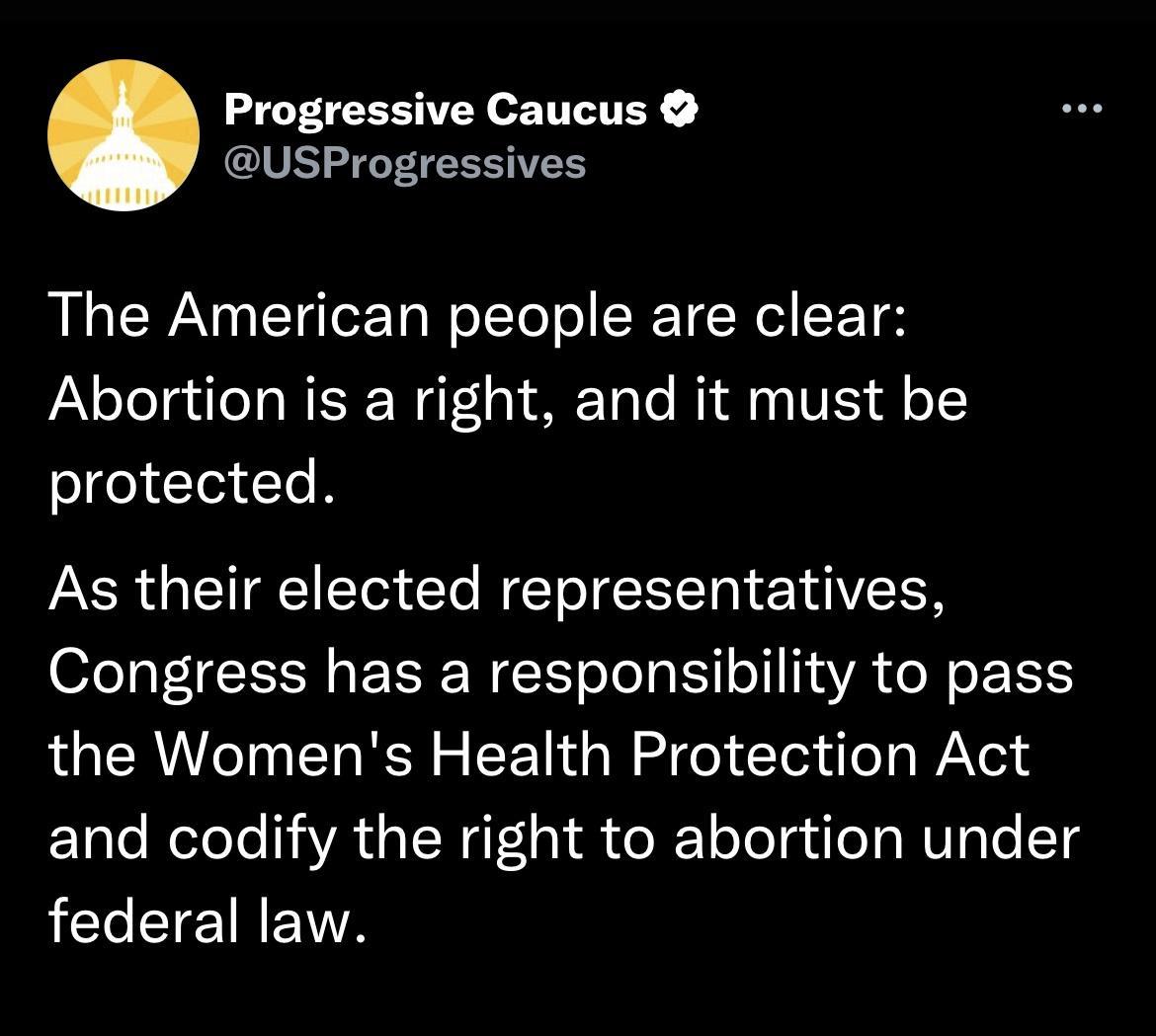 Progressive Caucus USProgressives The American people are clear Abortion is a right and it must be protected As their elected representatives Congress has a responsibility to pass the Womens Health Protection Act and codify the right to abortion under LCLEIEIREITR