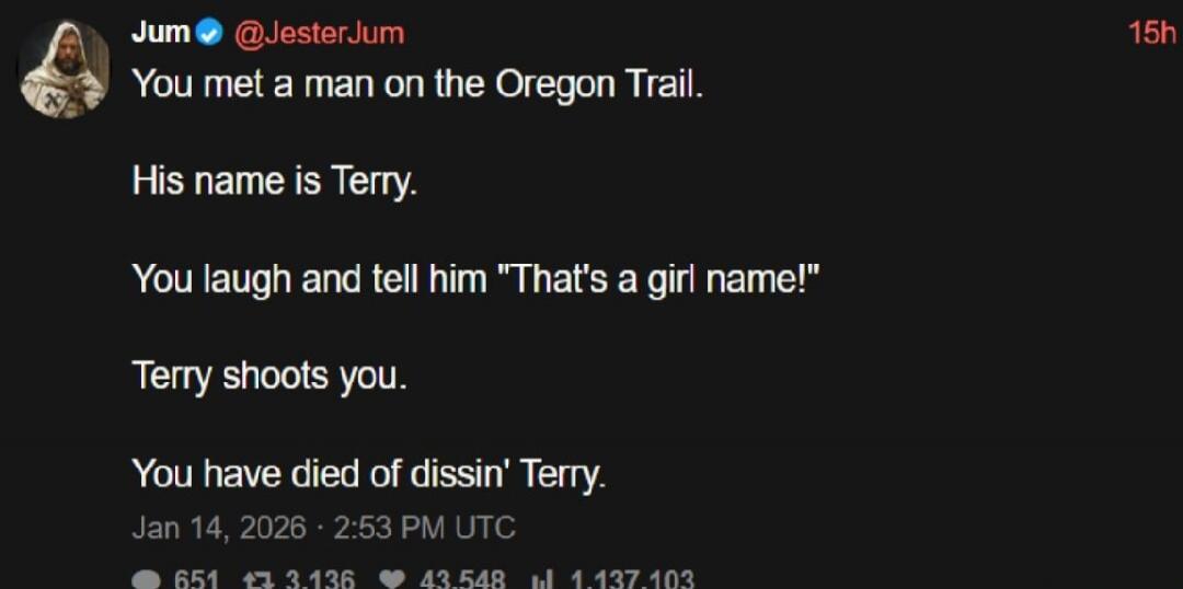 You met a man on the Oregon Trail. His name is Terry. You laugh and tell him 