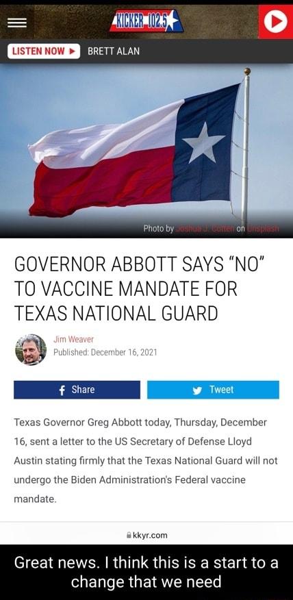 AN LISTEN Now JELERRWY GOVERNOR ABBOTT SAYS NO TO VACCINE MANDATE FOR TEXAS NATIONAL GUARD Texas Governor Greg Abbott today Thursday December 16 sent a letter to the US Secretary of Defense Lioyd Austin stating firmly that the Texas National Guard will not undergo the Biden Administrations Federal vaccine mandate el CEI RN G S GIFE RS 1 o hange that we need