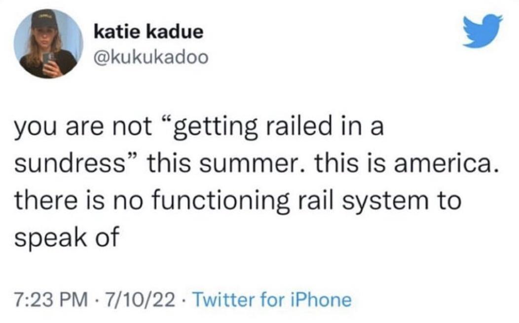 katie kadue L 4 kukukadoo you are not getting railed in a sundress this summer this is america there is no functioning rail system to speak of 723 PM 71022 Twitter for iPhone