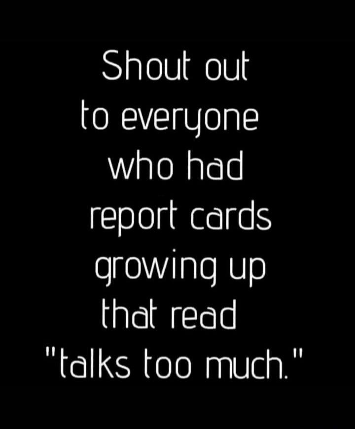Shout out to everyone who had report cards growing up that read 