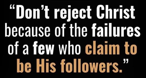 Don't reject Christ because of the failures of a few who claim to be His followers.