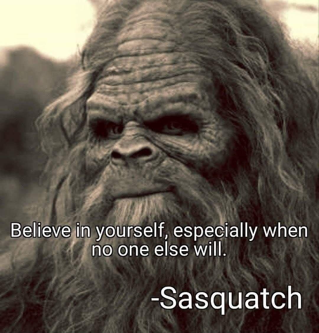 if w elrleveln yourself especially when g i g fn one else will Sasquatch