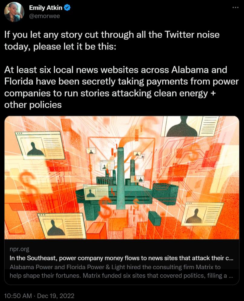 N e i If you let any story cut through all the Twitter noise today please let it be this At least six local news websites across Alabama and Florida have been secretly taking payments from power companies to run stories attacking clean energy other policies Inthe Southeast power company money flows to news sites that attack their c lbama Power and Florida Power Light hired th ing irm Matix to