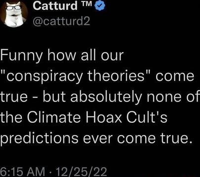 Catturd M catturd2 Funny how all our conspiracy theories come true but absolutely none of the Climate Hoax Cults predictions ever come true LY ERPIPIY Y