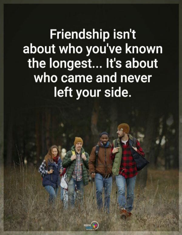 Friendship isn't about who you've known the longest... It's about who came and never left your side.
