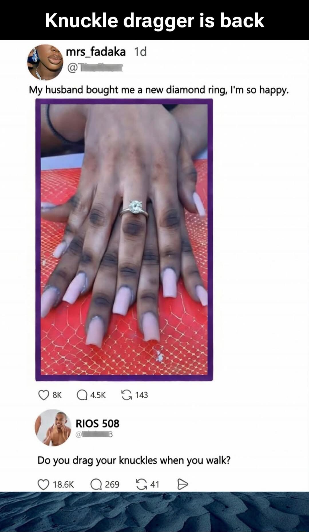 Knuckle dragger is back
My husband bought me a new diamond ring, I'm so happy.
Do you drag your knuckles when you walk?